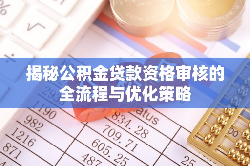东乌旗揭秘公积金贷款资格审核的全流程与优化策略