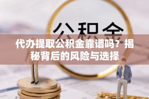 东乌旗代办提取公积金靠谱吗？揭秘背后的风险与选择