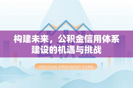 东乌旗构建未来，公积金信用体系建设的机遇与挑战