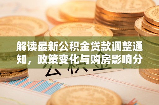 东乌旗解读最新公积金贷款调整通知，政策变化与购房影响分析