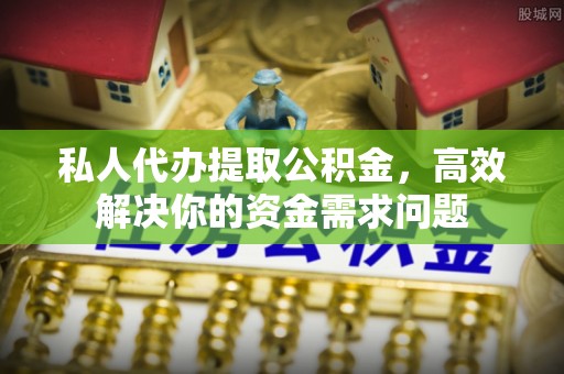 东乌旗私人代办提取公积金，高效解决你的资金需求问题