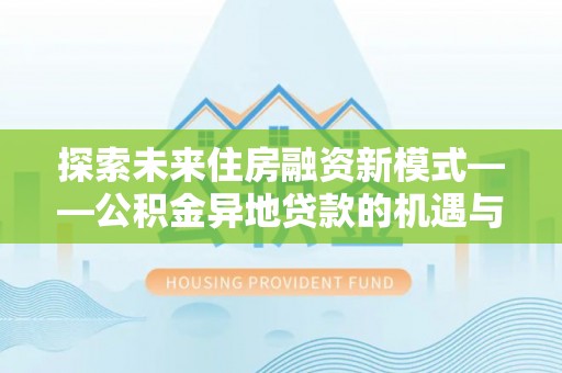 东乌旗探索未来住房融资新模式——公积金异地贷款的机遇与挑战
