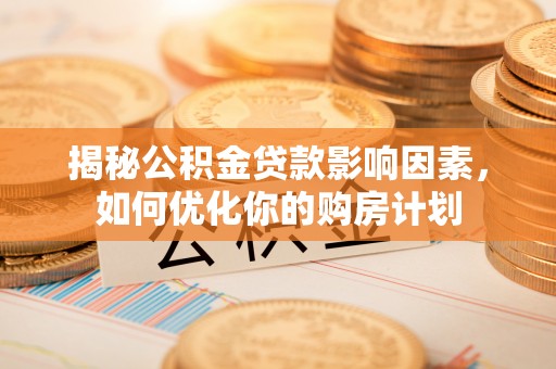 东乌旗揭秘公积金贷款影响因素，如何优化你的购房计划