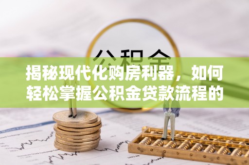 东乌旗揭秘现代化购房利器，如何轻松掌握公积金贷款流程的每一个细节