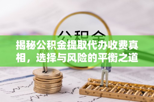 东乌旗揭秘公积金提取代办收费真相，选择与风险的平衡之道