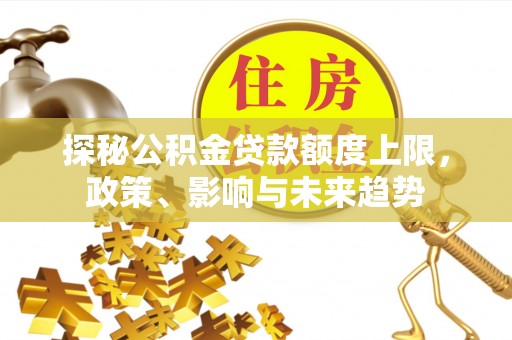东乌旗探秘公积金贷款额度上限，政策、影响与未来趋势