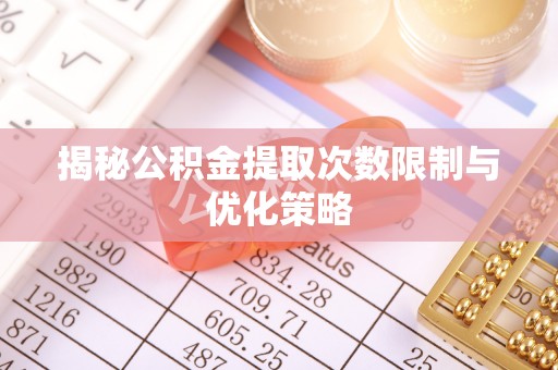 东乌旗揭秘公积金提取次数限制与优化策略