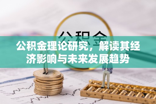 东乌旗公积金理论研究，解读其经济影响与未来发展趋势