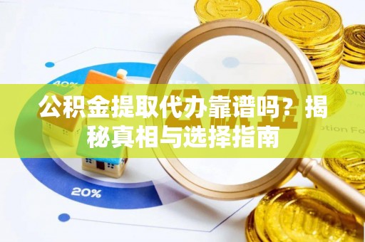 东乌旗公积金提取代办靠谱吗？揭秘真相与选择指南
