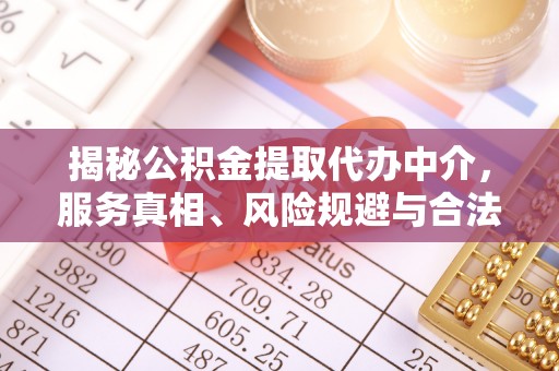 东乌旗揭秘公积金提取代办中介，服务真相、风险规避与合法途径