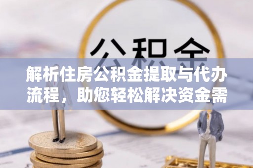 东乌旗解析住房公积金提取与代办流程，助您轻松解决资金需求