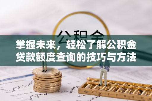 东乌旗掌握未来，轻松了解公积金贷款额度查询的技巧与方法