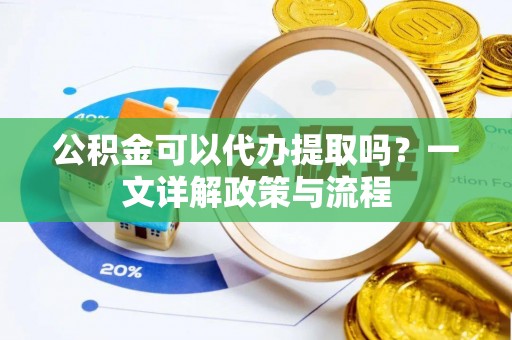 东乌旗公积金可以代办提取吗？一文详解政策与流程