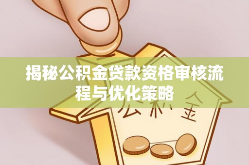 东乌旗揭秘公积金贷款资格审核流程与优化策略