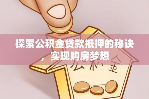 东乌旗探索公积金贷款抵押的秘诀，实现购房梦想