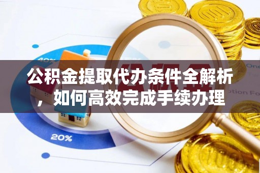 东乌旗公积金提取代办条件全解析，如何高效完成手续办理