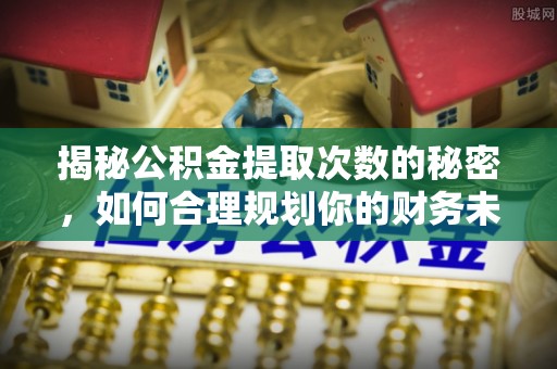 东乌旗揭秘公积金提取次数的秘密，如何合理规划你的财务未来