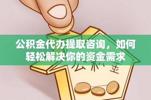东乌旗公积金代办提取咨询，如何轻松解决你的资金需求