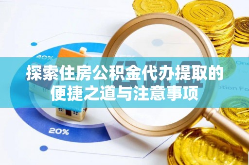东乌旗探索住房公积金代办提取的便捷之道与注意事项
