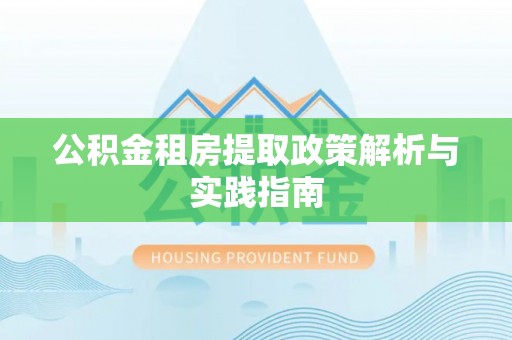 东乌旗公积金租房提取政策解析与实践指南