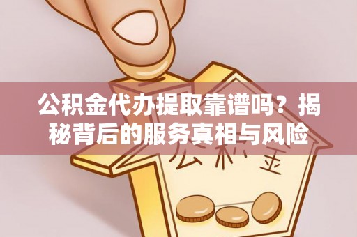 东乌旗公积金代办提取靠谱吗？揭秘背后的服务真相与风险