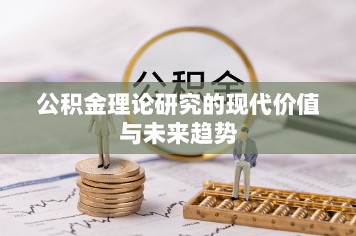 东乌旗公积金理论研究的现代价值与未来趋势