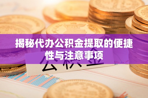 东乌旗揭秘代办公积金提取的便捷性与注意事项