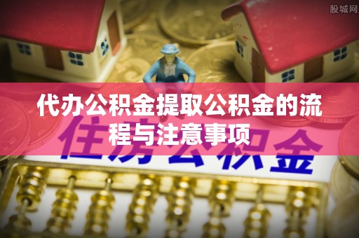 东乌旗代办公积金提取公积金的流程与注意事项