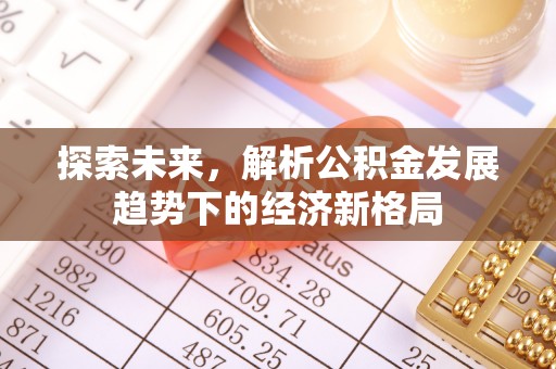 东乌旗探索未来，解析公积金发展趋势下的经济新格局