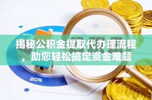 东乌旗揭秘公积金提取代办理流程，助您轻松搞定资金难题