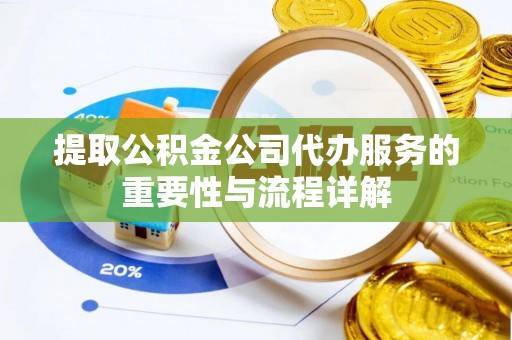 东乌旗提取公积金公司代办服务的重要性与流程详解