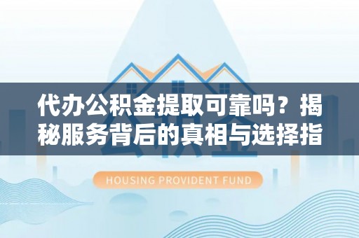 东乌旗代办公积金提取可靠吗？揭秘服务背后的真相与选择指南