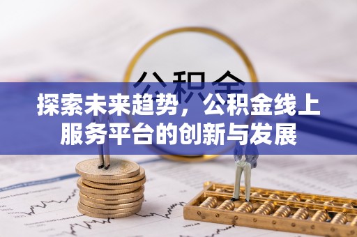 东乌旗探索未来趋势，公积金线上服务平台的创新与发展