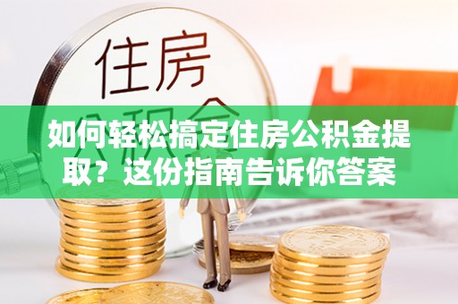 东乌旗如何轻松搞定住房公积金提取？这份指南告诉你答案