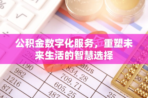 东乌旗公积金数字化服务，重塑未来生活的智慧选择