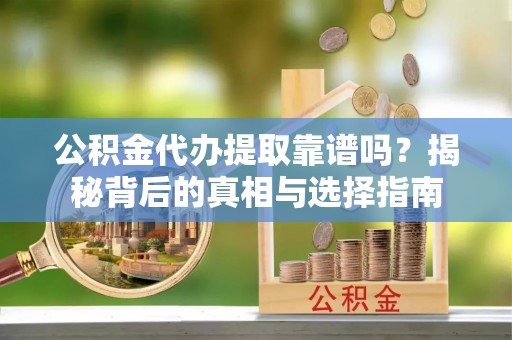东乌旗公积金代办提取靠谱吗？揭秘背后的真相与选择指南