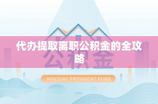 东乌旗代办提取离职公积金的全攻略