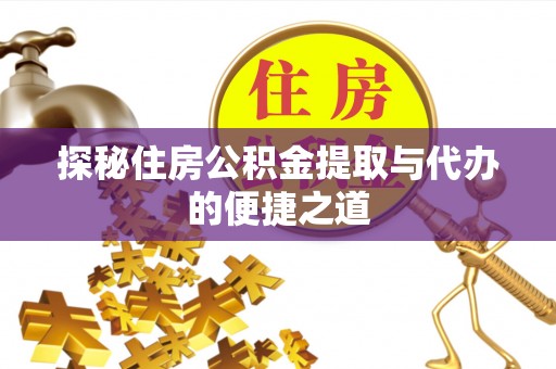 东乌旗探秘住房公积金提取与代办的便捷之道