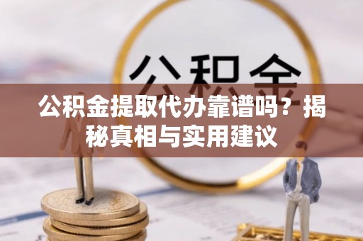 东乌旗公积金提取代办靠谱吗？揭秘真相与实用建议