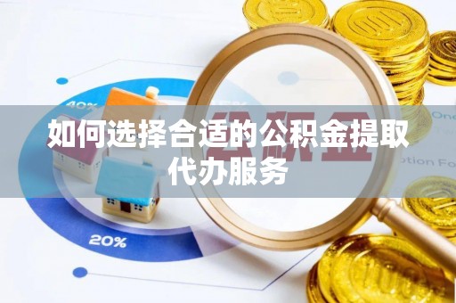 东乌旗如何选择合适的公积金提取代办服务