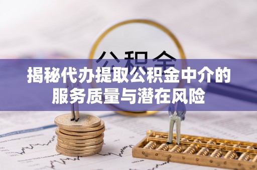 东乌旗揭秘代办提取公积金中介的服务质量与潜在风险