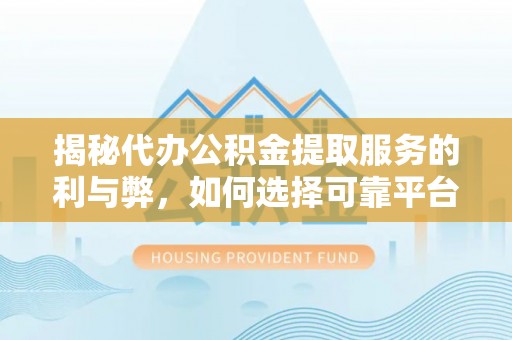 东乌旗揭秘代办公积金提取服务的利与弊，如何选择可靠平台？