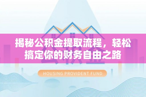 东乌旗揭秘公积金提取流程，轻松搞定你的财务自由之路