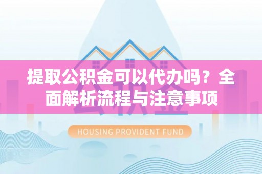 东乌旗提取公积金可以代办吗？全面解析流程与注意事项