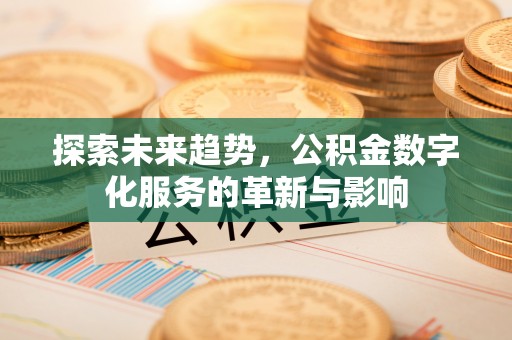 东乌旗探索未来趋势，公积金数字化服务的革新与影响