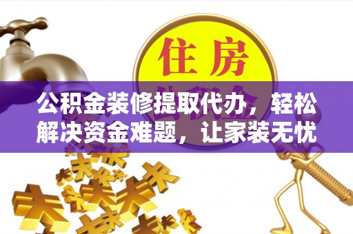 东乌旗公积金装修提取代办，轻松解决资金难题，让家装无忧