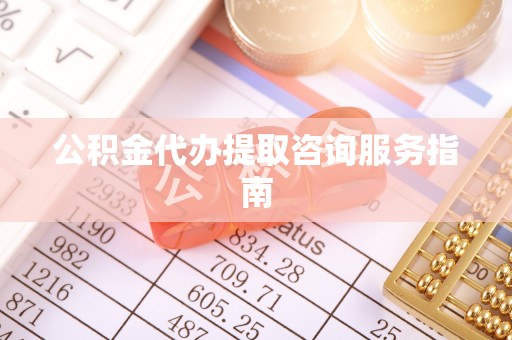 东乌旗公积金代办提取咨询服务指南