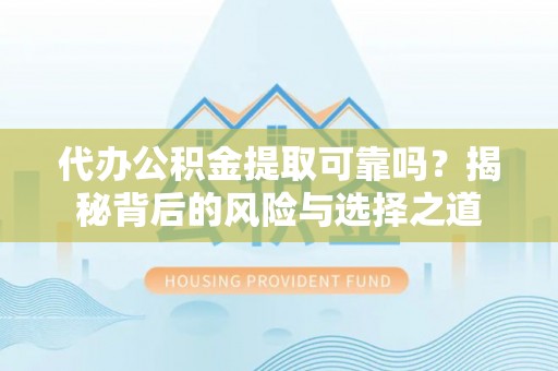 东乌旗代办公积金提取可靠吗？揭秘背后的风险与选择之道