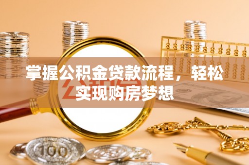 东乌旗掌握公积金贷款流程，轻松实现购房梦想