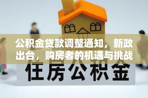 东乌旗公积金贷款调整通知，新政出台，购房者的机遇与挑战